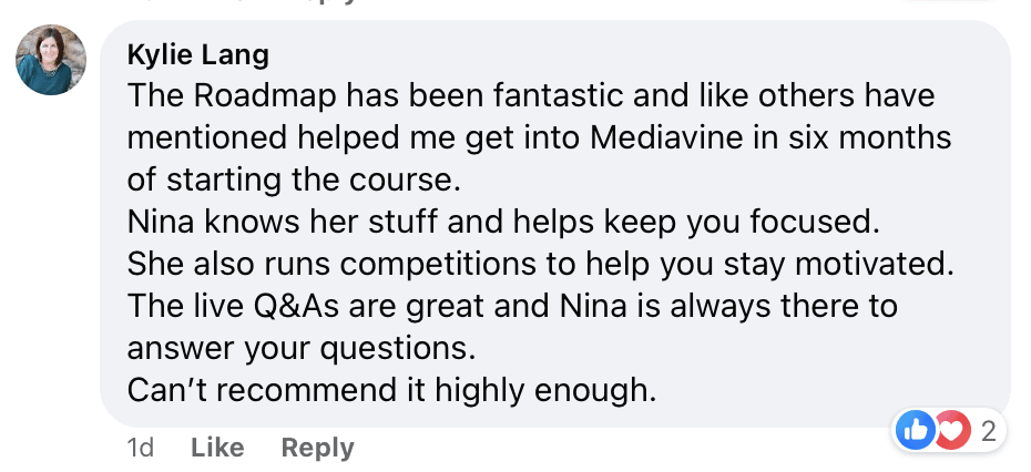 "The Roadmap has been fantastic and like others have mentioned helped me get into Mediavine in six months of starting the course.
Nina knows her stuff and helps keep you focused.
She also runs competitions to help you stay motivated.
The live Q&As are great and Nina is always there to answer your questions.
Can't recommend it highly enough."